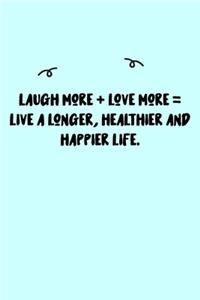 Laugh more + love more = live a longer, healthier and happier life. Journal