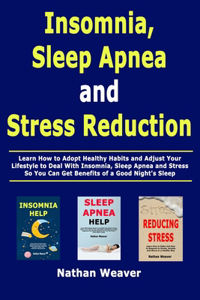 Insomnia, Sleep Apnea and Stress Reduction: Learn How to Adopt Healthy Habits and Adjust Your Lifestyle to Deal With Insomnia, Sleep Apnea and Stress So You Can Get Benefits of a Good Night's 