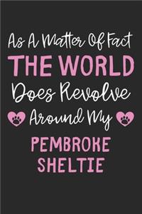 As A Matter Of Fact The World Does Revolve Around My Pembroke Sheltie