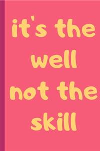 IT'S THE WELL NOT THE SKILL - Notebook