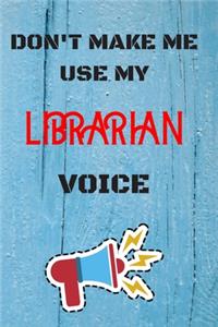 DON'T MAKE ME USE MY Librarian VOICE, Funny Librarian Notebook Gift