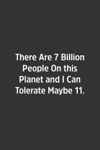 There Are 7 Billion People On this Planet and I Can Tolerate Maybe 11.