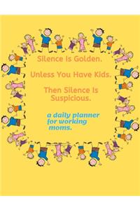 Silence Is Golden. Unless You Have Kids. Then Silence Is Suspicious. a daily planner for working moms.