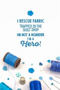 I Rescue Fabric Trapped In The Quilt Shop I'm Not a Hoarder I'm a Hero!