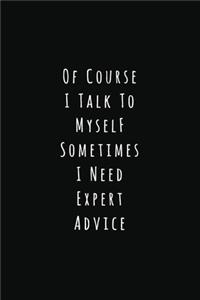 Of Course I Talk To Myself Sometimes I Need Expert Advice