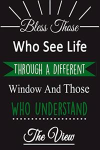 Bless Those Who See Life Through A Different Window And Those Who Understand The View
