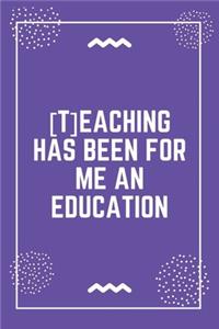 [T]eaching has been for me an education