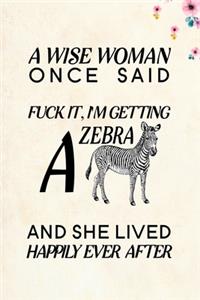 A Wise Woman Once Said Fuck it, I'm Getting a Zebra And She Lived Happily Ever After