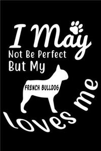 I May not be perfect But my French Bulldog loves me