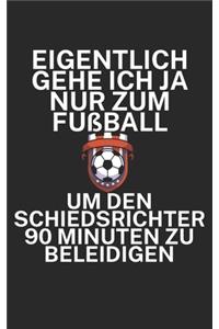 Eigentlich gehe ich ja nu zum Fußball um den Schiedsrichter 90 Minuten zu beleidigen