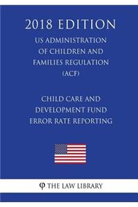 Child Care and Development Fund Error Rate Reporting (US Administration of Children and Families Regulation) (ACF) (2018 Edition)