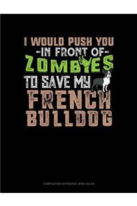 I Would Push You in Front of Zombies to Save My French Bulldog