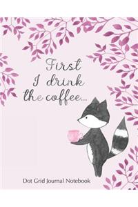 First I Drink the Coffee... Dot Grid Journal Notebook