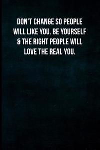 Don't Change So People Will Like You. Be Yourself & the Right People Will Love the Real You.