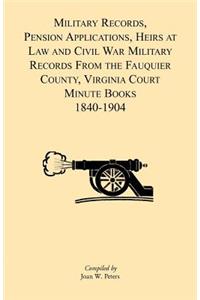 Military Records, Pensions Applications, Heirs at Law and Civil War Military Records From the Fauquier County, Virginia Court Minute Books 1840-1904