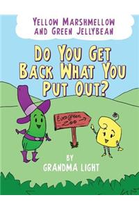 Yellow Marshmellow and Green Jellybean - Do You Get Back What You Put Out?