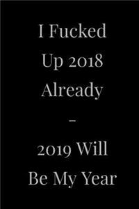 I Fucked Up 2018 Already - 2019 Will Be My Year