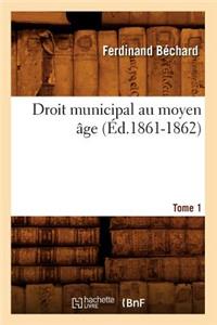 Droit Municipal Au Moyen Âge. Tome 1 (Éd.1861-1862)