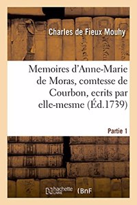 Memoires d'Anne-Marie de Moras, Comtesse de Courbon, Ecrits Par Elle-Mesme. Partie 1