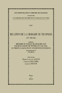 Relation de la Croisade de Nicopolis (Xve Siecle): Suivi Du Memoire Du Voyage de Hongrie Fait Par Jean Comte de Nevers En l'An 1396, Sa Prison, Sa Rancon Et Son Retour En France Par Prosper Bauyn (Xv