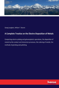 Complete Treatise on the Electro-Deposition of Metals