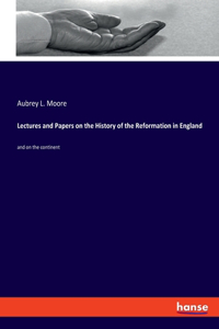 Lectures and Papers on the History of the Reformation in England