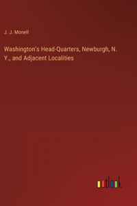 Washington's Head-Quarters, Newburgh, N. Y., and Adjacent Localities