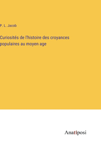 Curiosités de l'histoire des croyances populaires au moyen age