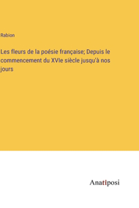 Les fleurs de la poésie française; Depuis le commencement du XVIe siècle jusqu'à nos jours