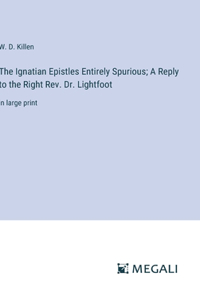 Ignatian Epistles Entirely Spurious; A Reply to the Right Rev. Dr. Lightfoot