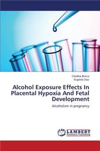 Alcohol Exposure Effects In Placental Hypoxia And Fetal Development