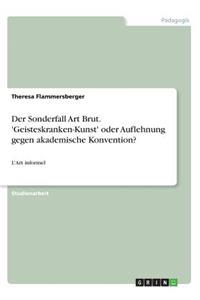 Der Sonderfall Art Brut. 'Geisteskranken-Kunst' oder Auflehnung gegen akademische Konvention?