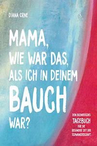 Mama, wie war das, als ich in deinem Bauch war?: Dein bildnerisches Tagebuch fur die besondere Zeit der Schwangerschaft