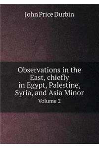 Observations in the East, Chiefly in Egypt, Palestine, Syria, and Asia Minor Volume 2