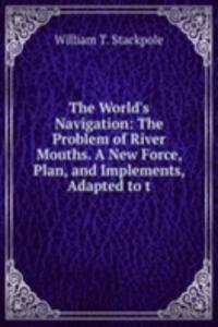 World's Navigation: The Problem of River Mouths. A New Force, Plan, and Implements, Adapted to t
