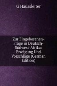 Zur Eingeborenen-Frage in Deutsch-Sudwest-Afrika: Erwagung Und Vorschlage (German Edition)
