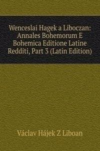 Wenceslai Hagek a Liboczan: Annales Bohemorum E Bohemica Editione Latine Redditi, Part 3 (Latin Edition)