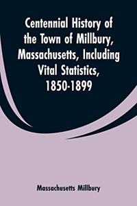 Centennial History of the Town of Millbury, Massachusetts, Including Vital Statistics, 1850-1899