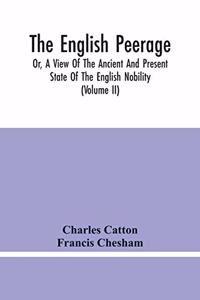 English Peerage; Or, A View Of The Ancient And Present State Of The English Nobility; To Which Is Subjoined, A Chronological Account Of Such Titles As Have Become Extinct From The Norman Conquest To The Beginning Of The Year MDCCXC (Volume Ii)