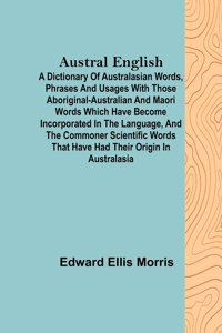 Austral English; A dictionary of Australasian words, phrases and usages with those aboriginal-Australian and Maori words which have become incorporated in the language, and the commoner scientific words that have had their origin in Australasia