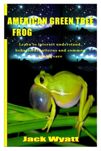 American Green Tree Frog: Learn to interact understand, behavioral patterns and common health care