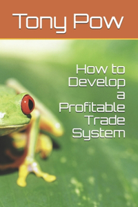 How to Develop a Profitable Trade System