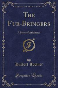 The Fur-Bringers: A Story of Athabasca (Classic Reprint)