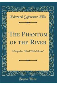 The Phantom of the River: A Sequel to Shod with Silence (Classic Reprint)