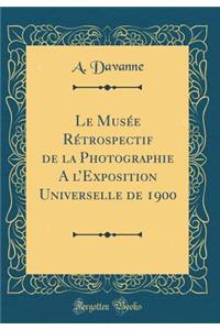 Le Musée Rétrospectif de la Photographie A lExposition Universelle de 1900 (Classic Reprint)
