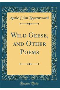 Wild Geese, and Other Poems (Classic Reprint)