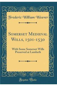 Somerset Medieval Wills, 1501-1530: With Some Somerset Wills Preserved at Lambeth (Classic Reprint)