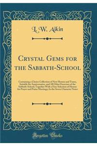 Crystal Gems for the Sabbath-School: Containing a Choice Collection of New Hymns and Tunes, Suitable for Anniversaries, and All Other Exercises of the Sabbath-School; Together With a Fine Selection of Hymns for Prayer and Praise Meetings; In the Se