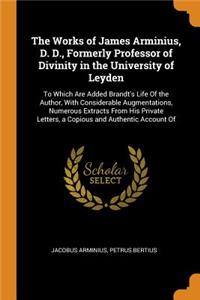 Works of James Arminius, D. D., Formerly Professor of Divinity in the University of Leyden