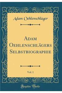 Adam Oehlenschlägers Selbstbiographie, Vol. 1 (Classic Reprint)